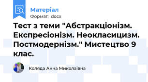 Тест з теми "Абстракціонізм. Експресіонізм. Неокласицизм. Постмодернізм." Мистецтво 9  клас.