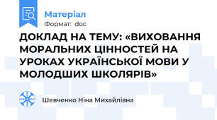 ДОКЛАД НА ТЕМУ: «ВИХОВАННЯ МОРАЛЬНИХ ЦІННОСТЕЙ НА УРОКАХ УКРАЇНСЬКОЇ МОВИ У МОЛОДШИХ ШКОЛЯРІВ»