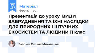 Презентація до уроку  ВИДИ ЗАБРУДНЕННЯ ТА ЇХНІ НАСЛІДКИ ДЛЯ ПРИРОДНИХ І ШТУЧНИХ ЕКОСИСТЕМ ТА ЛЮДИНИ 11 клас