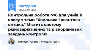 Контрольна робота №6 для учнів 11 класу з теми "Хвильова і квантова оптика." Містить систему різноваріативних та різнорівневих завдань контролю