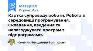 Картка супроводу роботи. Робота в середовищі програмування. Складання, введення та налагоджувати програм з підпрограмами.