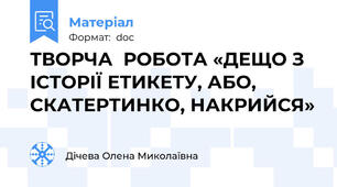ТВОРЧА  РОБОТА «ДЕЩО З ІСТОРІЇ ЕТИКЕТУ, АБО, СКАТЕРТИНКО, НАКРИЙСЯ»