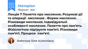 Лекція 7 Поняття про мислення. Розумові дії та операції  мислення . Форми мислення. Різновиди мислення. Індивідуальні особливості мислення. Поняття про пам’ять. Фізіологічне підґрунтя пам’яті. Різновиди пам’яті. Процеси  пам’яті.