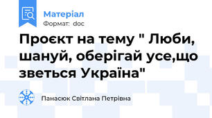 Проєкт на тему " Люби, шануй, оберігай усе,що зветься Україна"