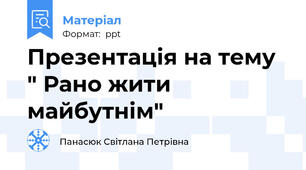 Презентація на тему " Рано жити майбутнім"