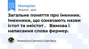 Загальне поняття про іменник.  Іменники, що означають назви істот та неістот .   Вимова і написання слова фермер.