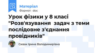 Урок фізики у 8 класі  "Розв'язування  задач з теми послідовне з'єднання провідників"