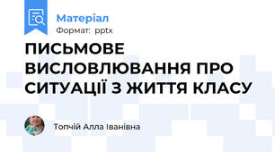 ПИСЬМОВЕ ВИСЛОВЛЮВАННЯ ПРО СИТУАЦІЇ З ЖИТТЯ КЛАСУ