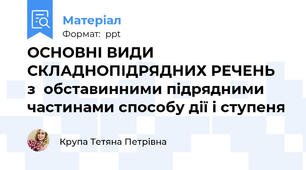 ОСНОВНІ ВИДИ СКЛАДНОПІДРЯДНИХ РЕЧЕНЬз  обставинними підряднимичастинами способу дії і ступеня