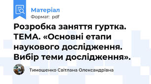 Розробка заняття гуртка. ТЕМА. «Основні етапи наукового дослідження. Вибір теми дослідження».