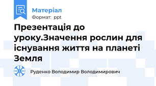 Презентація до уроку.Значення рослин для існування життя на планеті Земля