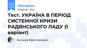 Тест. УКРАЇНА В ПЕРІОД СИСТЕМНОЇ КРИЗИ РАДЯНСЬКОГО ЛАДУ (1 варіант)