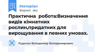 Практична  робота:Визначення видів кімнатних рослин,придатних для вирощування в певних умовах.