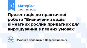 Презентація до практичної роботи "Визначення видів кімнатних рослин,придатних для вирощування в певних умовах".