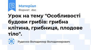 Урок на тему "Особливості будови грибів: грибна клітина, грибниця, плодове тіло".