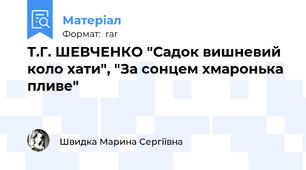 Т.Г. ШЕВЧЕНКО "Садок вишневий коло хати", "За сонцем хмаронька пливе"