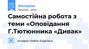 Самостійна робота з теми «Оповідання Г.Тютюнника «Дивак»