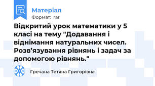 Відкритий урок математики у 5 класі на тему "Додавання і віднімання натуральних чисел. Розв’язування рівнянь і задач за допомогою рівнянь."