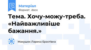 Тема. Хочу-можу-треба. «Найважливіше бажання.»