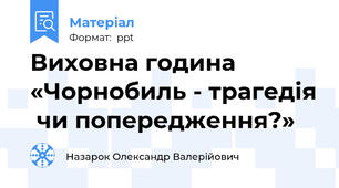 Виховна година   «Чорнобиль - трагедія  чи попередження?»