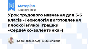 Урок трудового навчання для 5-6 класів -Технологія виготовлення плоскої м’якої іграшки «Сердечко-валентинка»)