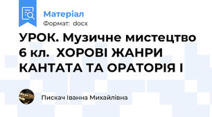 УРОК. Музичне мистецтво 6 кл.  ХОРОВІ ЖАНРИ КАНТАТА ТА ОРАТОРІЯ І