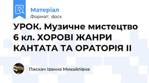 УРОК. Музичне мистецтво 6 кл. ХОРОВІ ЖАНРИ КАНТАТА ТА ОРАТОРІЯ ІІ