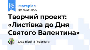 Творчий проект: «Листівка до Дня Святого Валентина»