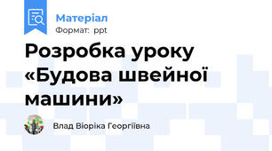 Розробка уроку «Будова швейної машини»