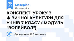 КОНСПЕКТ  УРОКУ З ФІЗИЧНОЇ КУЛЬТУРИ ДЛЯ УЧНІВ 7 КЛАСУ ( МОДУЛЬ "ВОЛЕЙБОЛ")