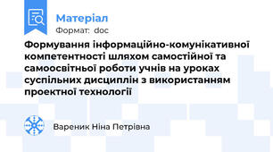 Формування інформаційно-комунікативної компетентності шляхом самостійної та самоосвітньої роботи учнів на уроках суспільних дисциплін з використанням проектної технології