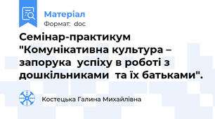 Семінар-практикум "Комунікативна культура – запорука  успіху в роботі з дошкільниками  та їх батьками".