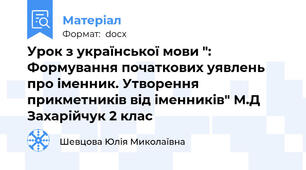 Урок з української мови ": Формування початкових уявлень про іменник. Утворення прикметників від іменників" М.Д Захарійчук 2 клас