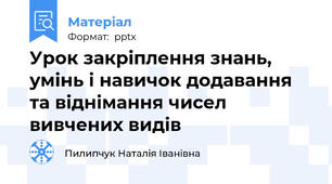 Урок закріплення знань, умінь і навичок додавання та віднімання чисел вивчених видів