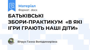 БАТЬКІВСЬКІ ЗБОРИ-ПРАКТИКУМ  «В ЯКІ ІГРИ ГРАЮТЬ НАШІ ДІТИ»