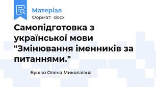 Самопідготовка з української мови "Змінювання іменників за питаннями."