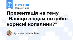 Презентація на тему "Навіщо людям потрібні корисні копалини?"