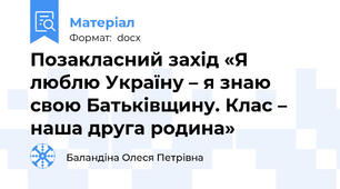 Позакласний захід «Я люблю Україну – я знаю свою Батьківщину. Клас – наша друга родина»
