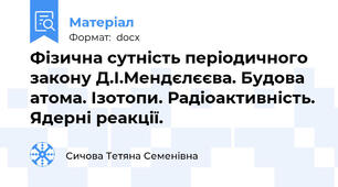 Фізична сутність періодичного закону Д.І.Мендєлєєва. Будова атома. Ізотопи. Радіоактивність. Ядерні реакції.