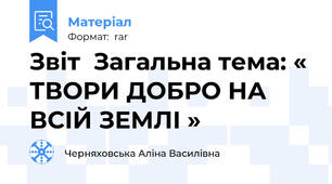 Звіт  Загальна тема: « ТВОРИ ДОБРО НА ВСІЙ ЗЕМЛІ »