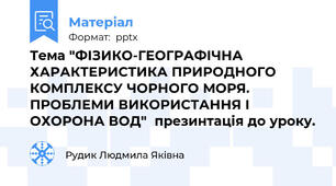 Тема "ФІЗИКО-ГЕОГРАФІЧНА ХАРАКТЕРИСТИКА ПРИРОДНОГО КОМПЛЕКСУ ЧОРНОГО МОРЯ. ПРОБЛЕМИ ВИКОРИСТАННЯ І ОХОРОНА ВОД"  презинтація до уроку.