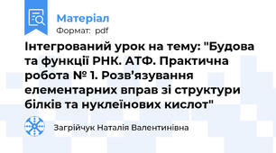 Інтегрований урок на тему: "Будова та функції РНК. АТФ. Практична робота № 1. Розв’язування елементарних вправ зі структури білків та нуклеїнових кислот"