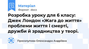 Розробка уроку для 6 класу: Джек Лондон «Жага до життя» проблеми життя і смерті, дружби й зрадництва у творі.