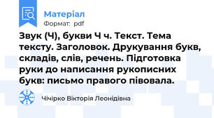 Звук (Ч), букви Ч ч. Текст. Тема тексту. Заголовок. Друкування букв, складів, слів, речень. Підготовка руки до написання рукописних букв: письмо правого півовала.