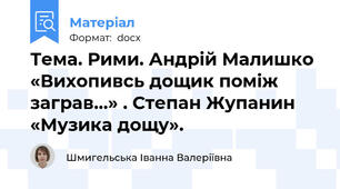 Тема. Рими. Андрій Малишко «Вихопивсь дощик поміж заграв…» . Степан Жупанин «Музика дощу».