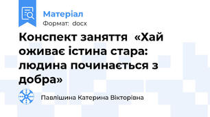 Конспект заняття  «Хай оживає істина стара: людина починається з добра»