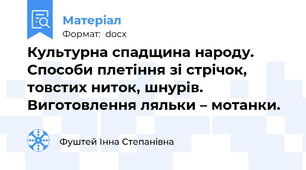 Культурна спадщина народу. Способи плетіння зі стрічок, товстих ниток, шнурів. Виготовлення ляльки – мотанки.