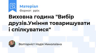 Виховна година "Вибір друзів.Уміння товаришувати і спілкуватися"
