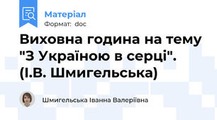 Виховна година на тему "З Україною в серці". (І.В. Шмигельська)