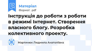 Інструкція до роботи з роботи в режимі Інтернет. Створення власного блогу. Розробка колективного проекту.